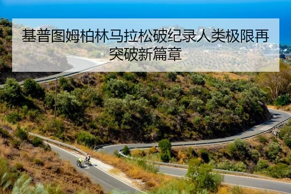 基普图姆柏林马拉松破纪录人类极限再突破新篇章