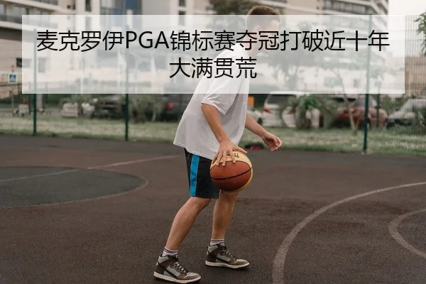 麦克罗伊PGA锦标赛夺冠打破近十年大满贯荒